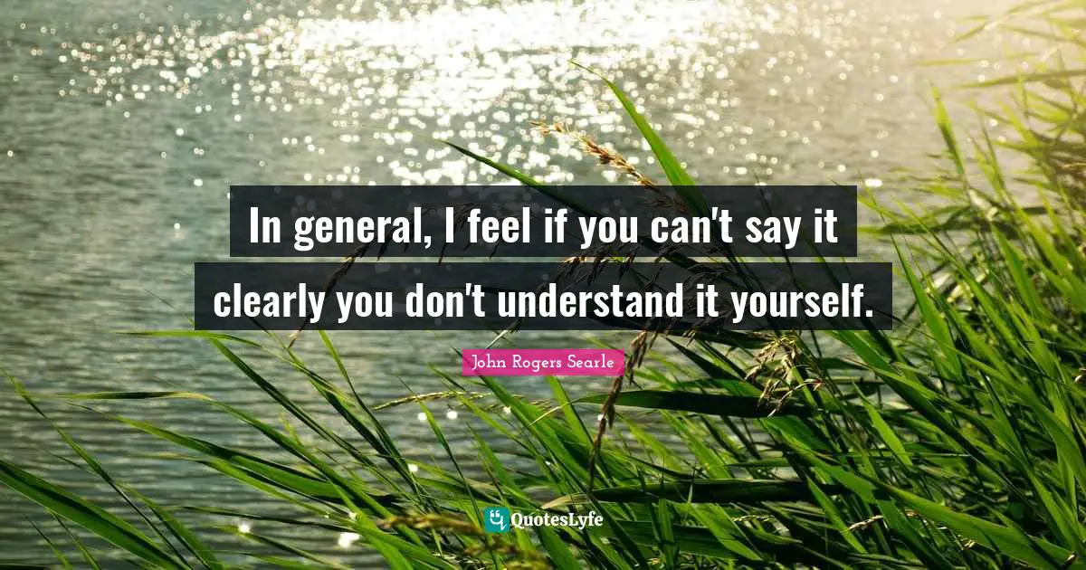 In general, I feel if you can't say it clearly you don't understand it yourself.