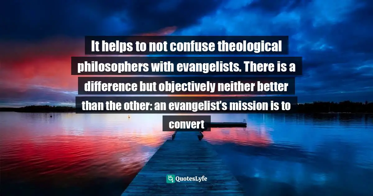 It helps to not confuse theological philosophers with evangelists. There is a difference but objectively neither better than the other: an evangelist's mission is to convert