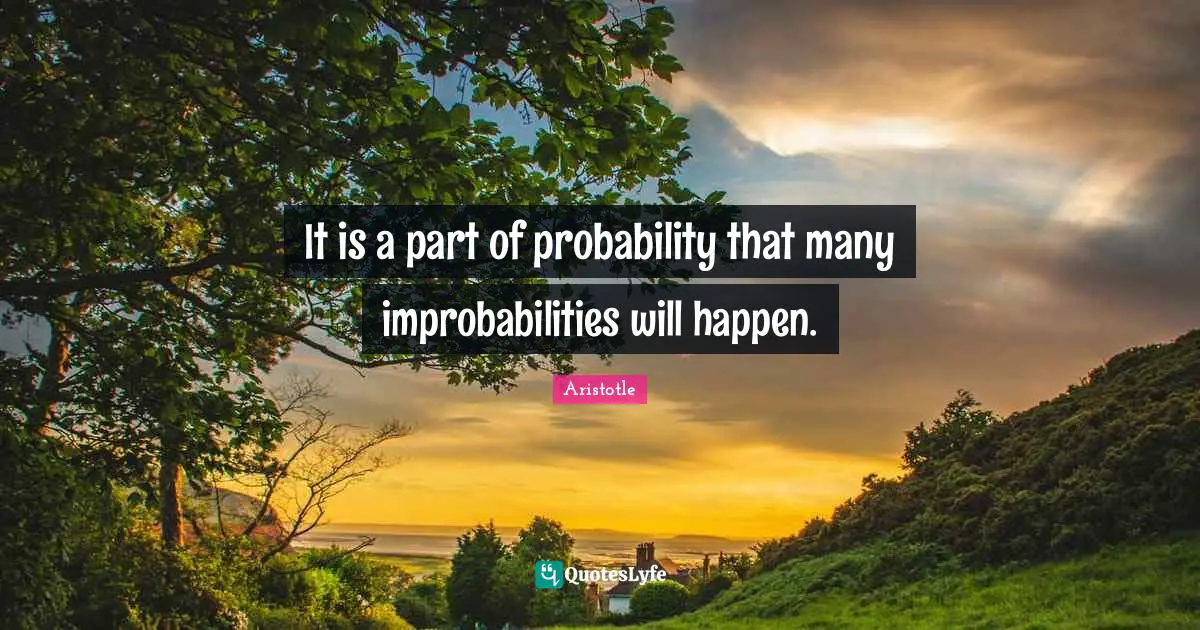 It is a part of probability that many improbabilities will happen.