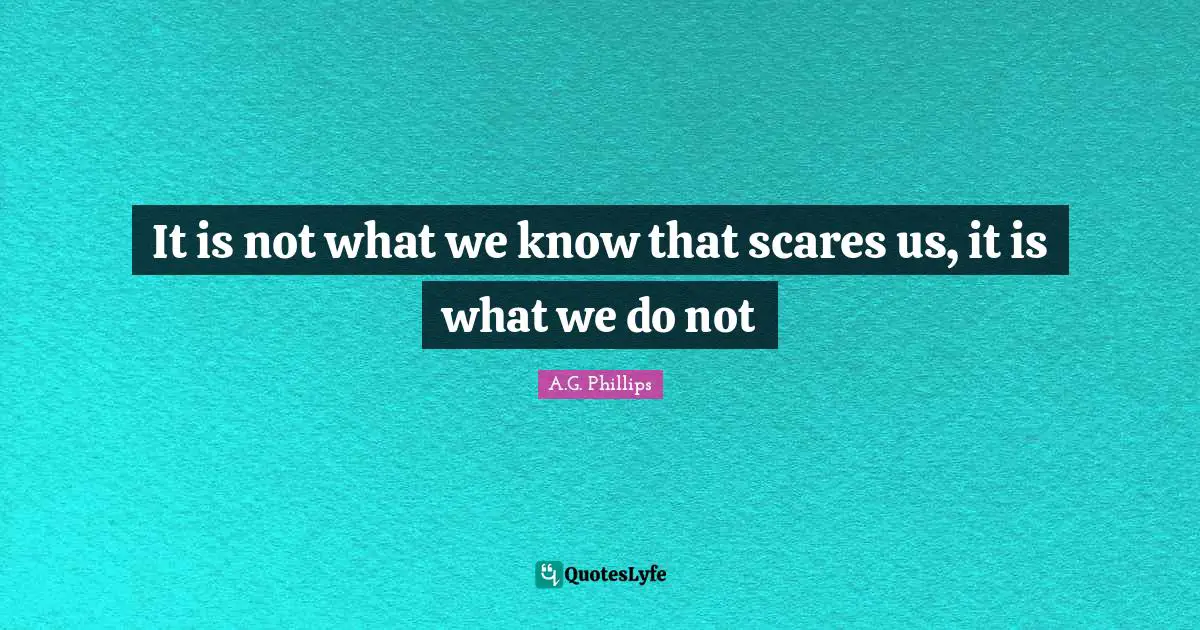 Philosophical Reflection Quotes: "It is not what we know that scares us, it is what we do not"