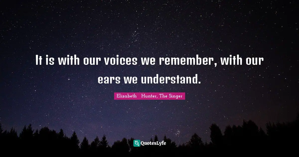 It is with our voices we remember, with our ears we understand.