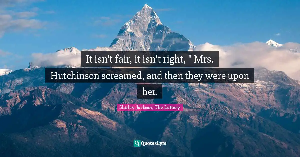 It isn't fair, it isn't right, " Mrs. Hutchinson screamed, and then they were upon her.