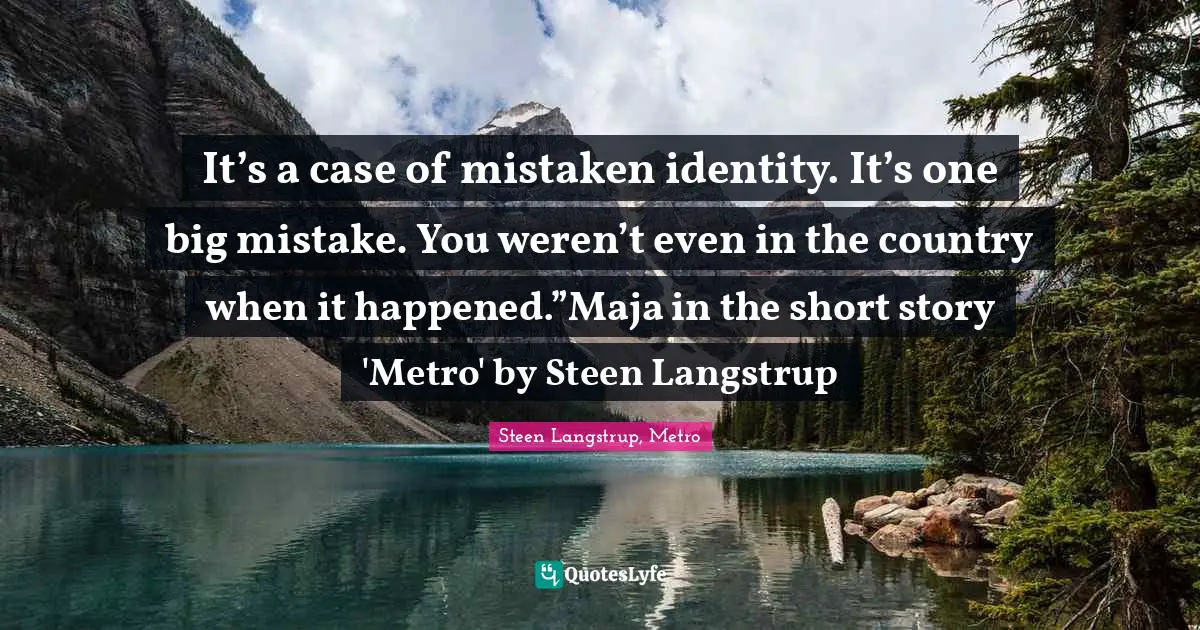 It’s a case of mistaken identity. It’s one big mistake. You weren’t even in the country when it happened.”Maja in the short story 'Metro' by Steen Langstrup
