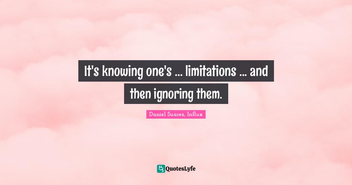 T.N. Suarez Quotes: "It's knowing one's ... limitations ... and then ignoring them."