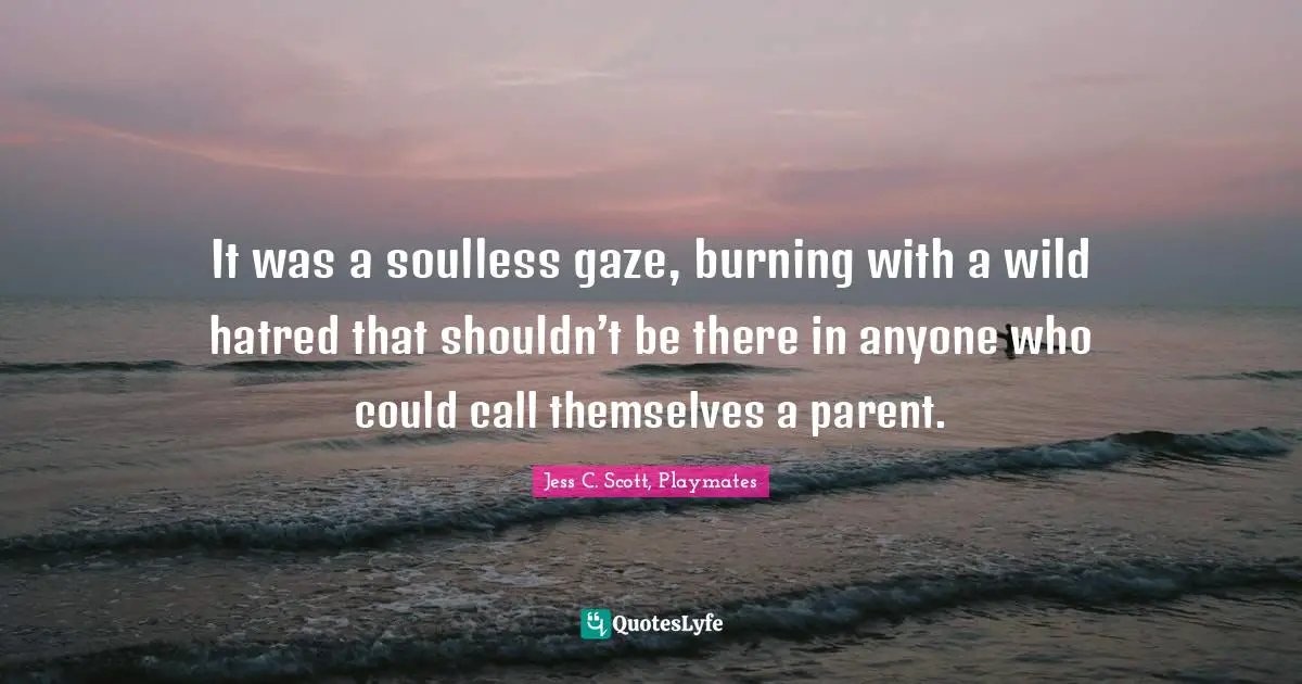 It was a soulless gaze, burning with a wild hatred that shouldn’t be there in anyone who could call themselves a parent.