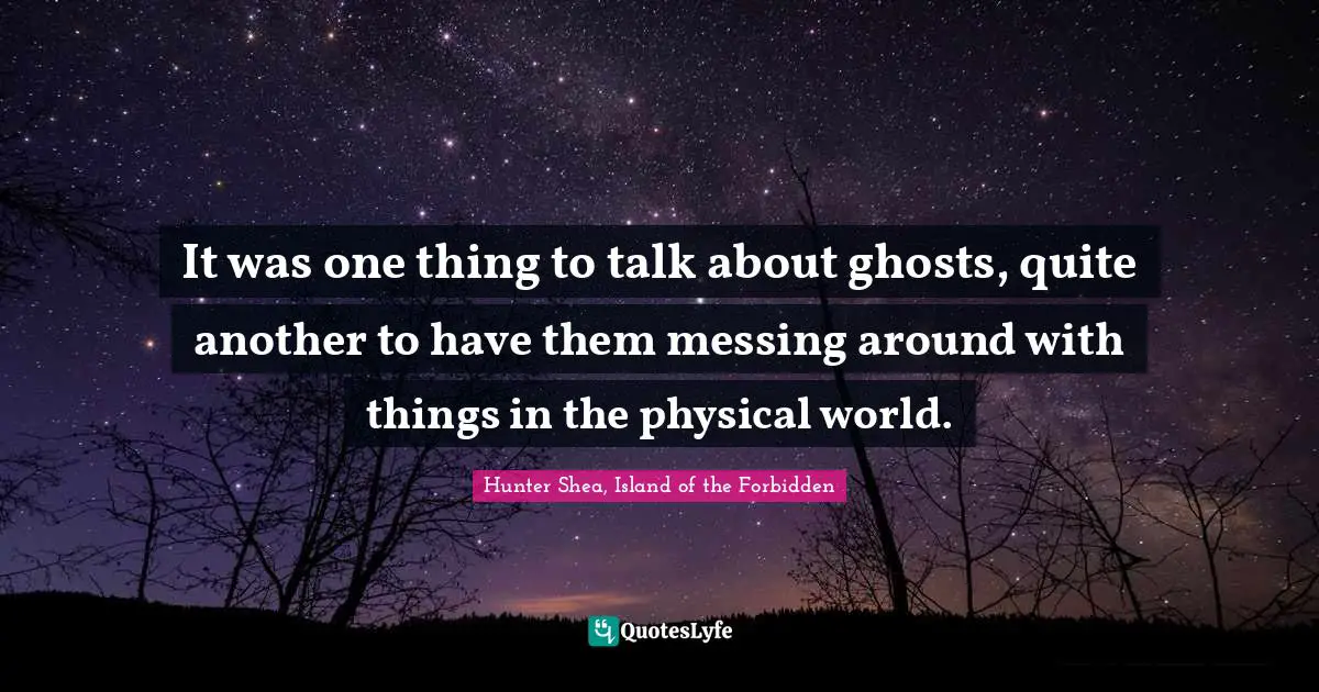 It was one thing to talk about ghosts, quite another to have them messing around with things in the physical world.