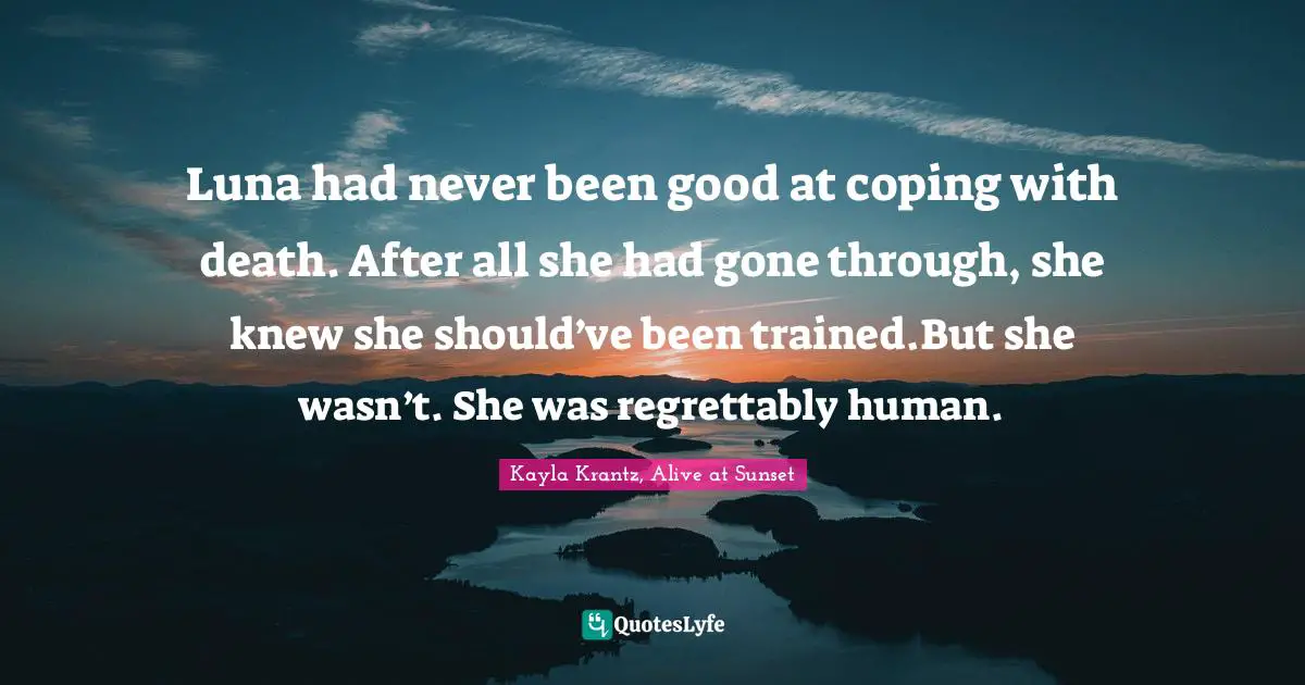 Luna had never been good at coping with death. After all she had gone through, she knew she should’ve been trained.But she wasn’t. She was regrettably human.