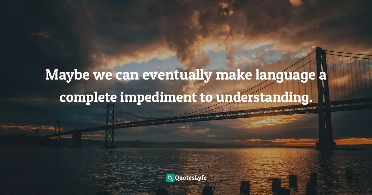 Language Understanding Quotes: "Maybe we can eventually make language a complete impediment to understanding."