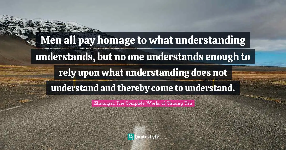 Men all pay homage to what understanding understands, but no one understands enough to rely upon what understanding does not understand and thereby come to understand.