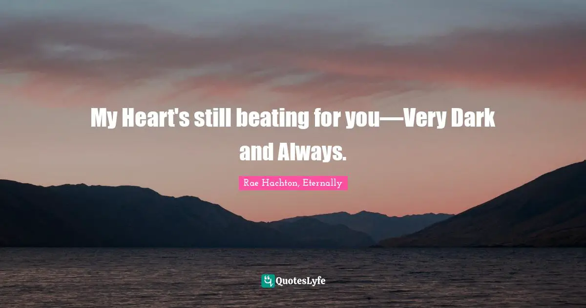 My Heart's still beating for you—Very Dark and Always.