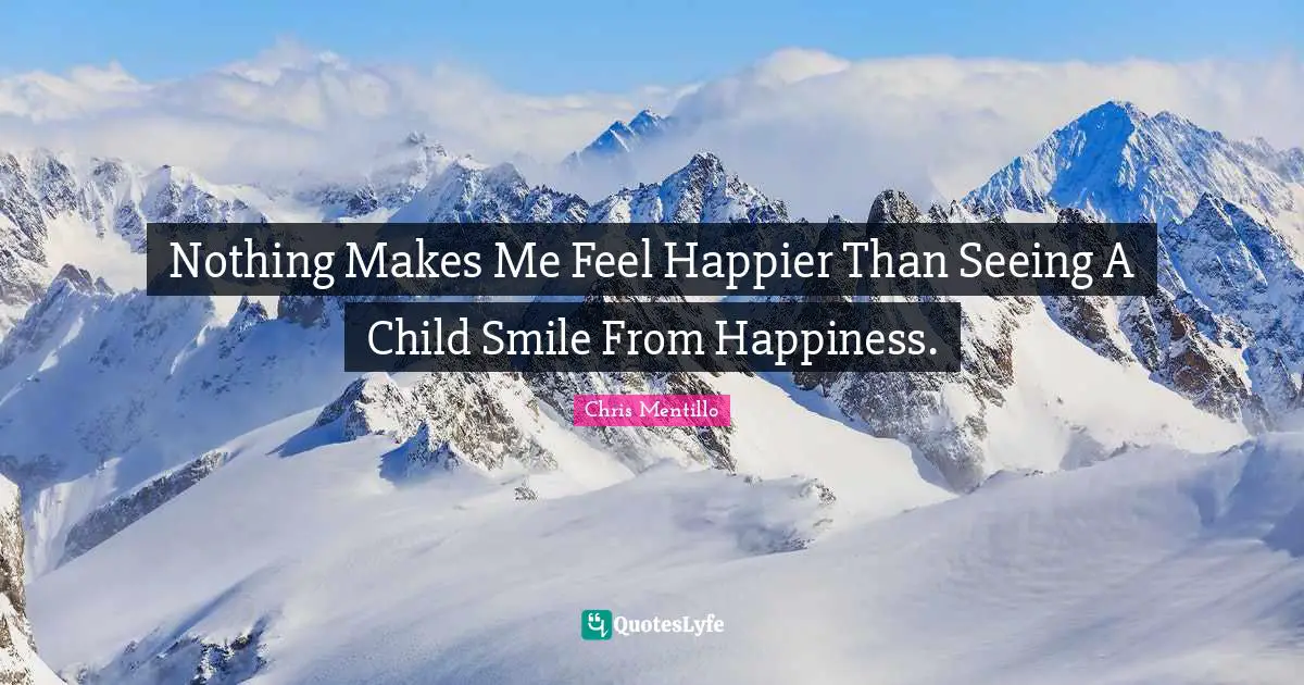 Nothing Makes Me Feel Happier Than Seeing A Child Smile From Happiness.