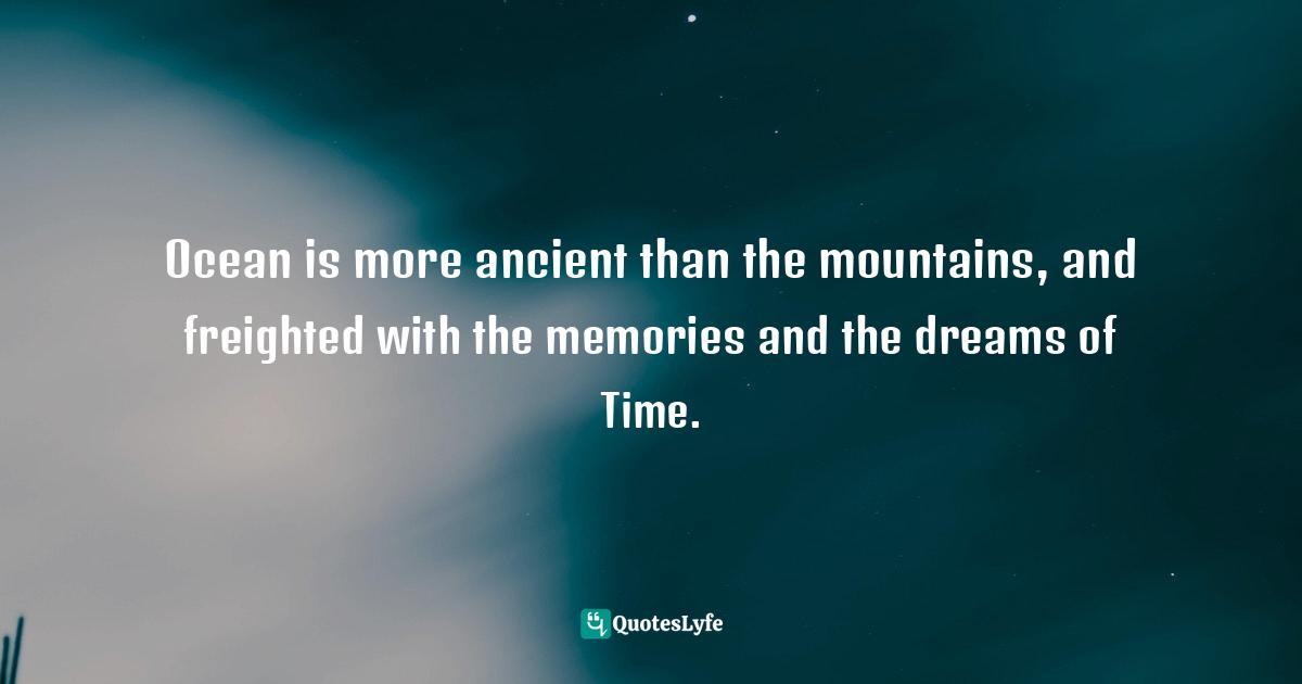 Science Fiction Quotes: "Ocean is more ancient than the mountains, and freighted with the memories and the dreams of Time."