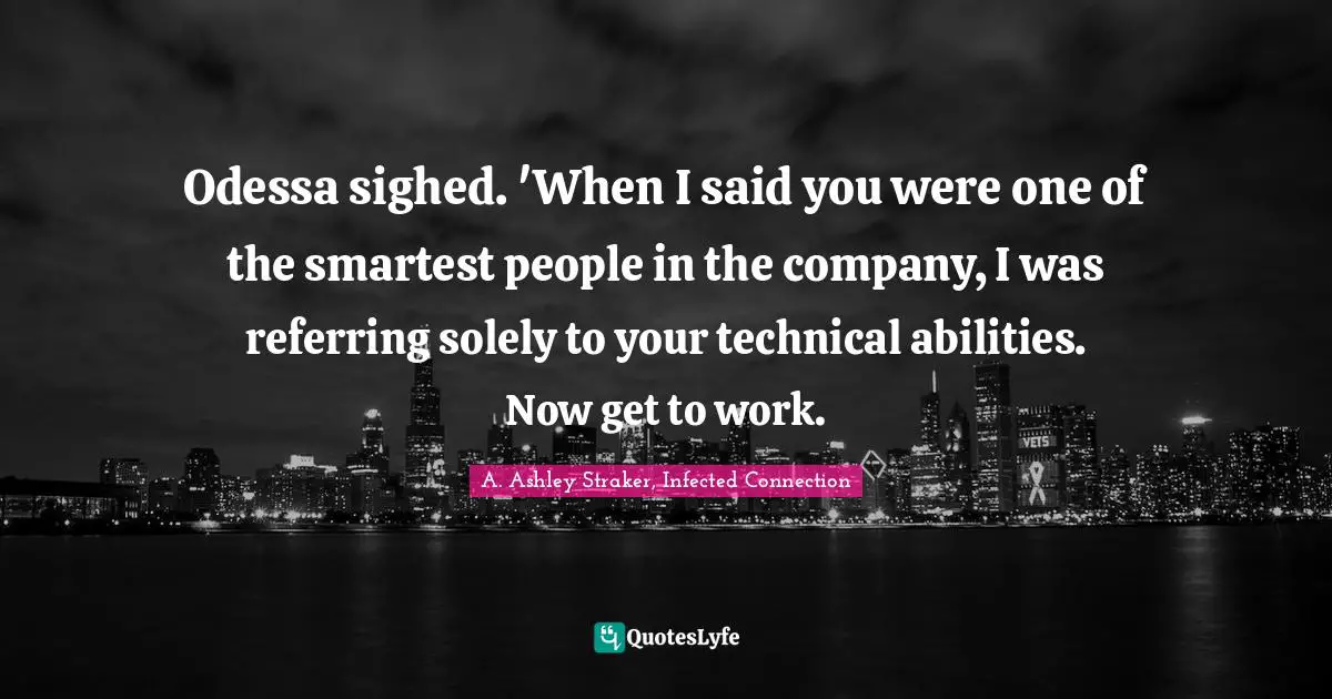 Odessa sighed. 'When I said you were one of the smartest people in the company, I was referring solely to your technical abilities. Now get to work.