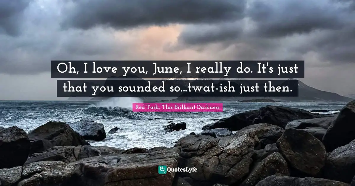 Tash Quotes: "Oh, I love you, June, I really do. It's just that you sounded so...twat-ish just then."