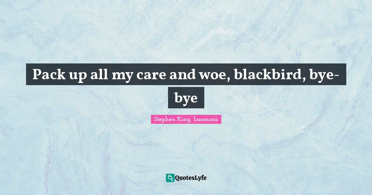 Pack up all my care and woe, blackbird, bye-bye