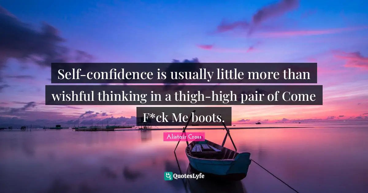 Self-confidence is usually little more than wishful thinking in a thigh-high pair of Come F*ck Me boots.