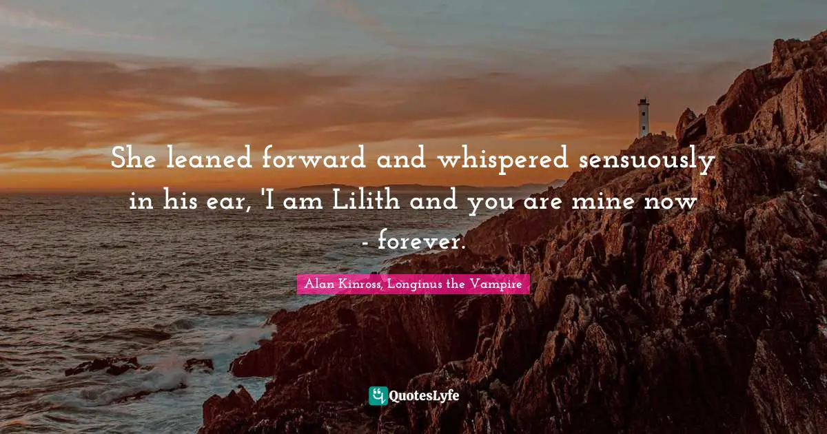 She leaned forward and whispered sensuously in his ear, 'I am Lilith and you are mine now - forever.