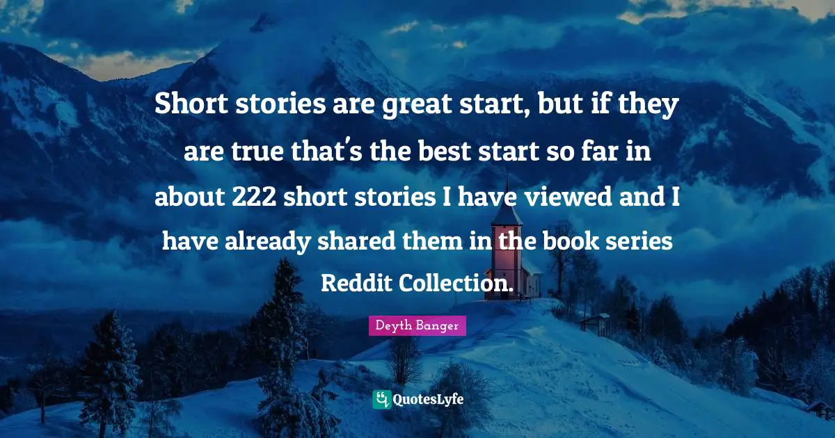Short stories are great start, but if they are true that's the best start so far in about 222 short stories I have viewed and I have already shared them in the book series Reddit Collection.