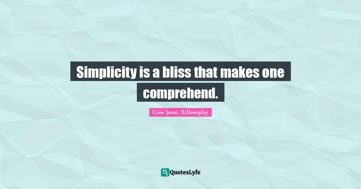 Simplicity is a bliss that makes one comprehend.