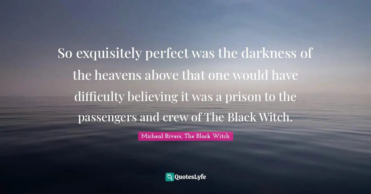 So exquisitely perfect was the darkness of the heavens above that one would have difficulty believing it was a prison to the passengers and crew of The Black Witch.