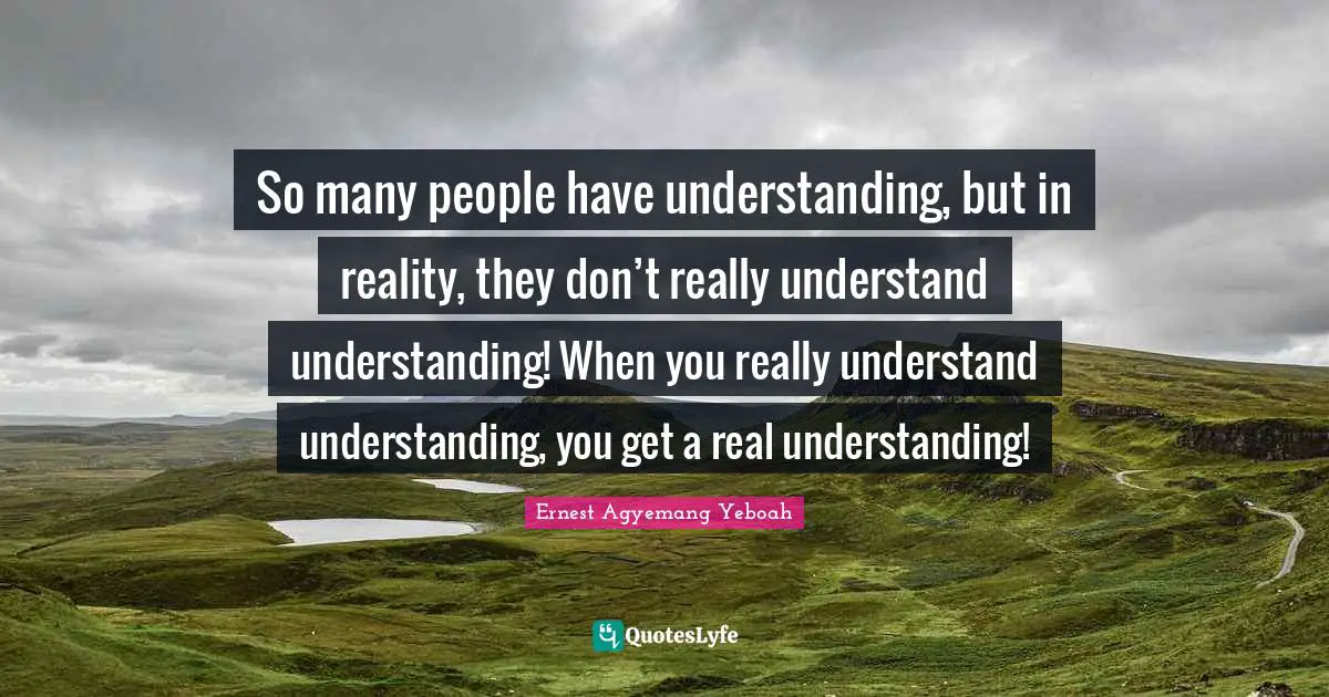 Understanding Oneself Quotes: "So many people have understanding, but in reality, they don’t really understand understanding! When you really understand understanding, you get a real understanding!"