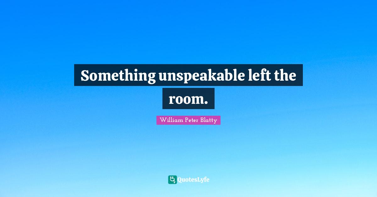 Something unspeakable left the room.