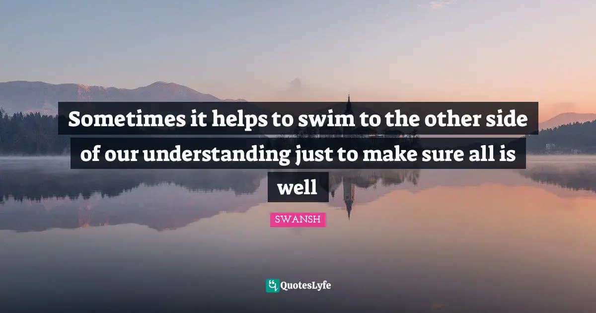 Sometimes it helps to swim to the other side of our understanding just to make sure all is well