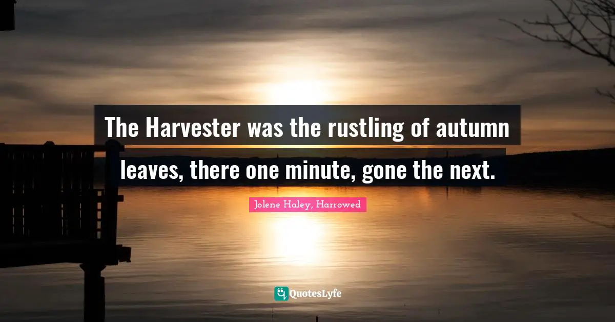 The Harvester was the rustling of autumn leaves, there one minute, gone the next.