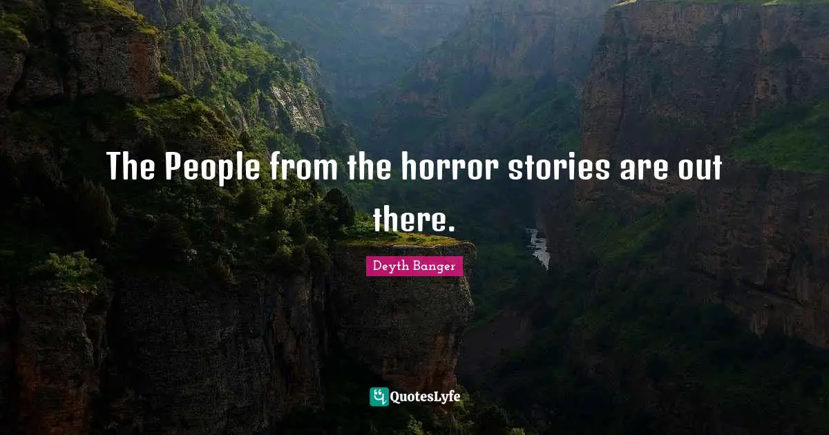 The People from the horror stories are out there.