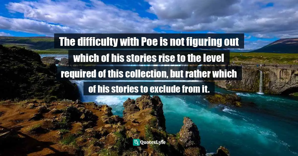 The difficulty with Poe is not figuring out which of his stories rise to the level required of this collection, but rather which of his stories to exclude from it.