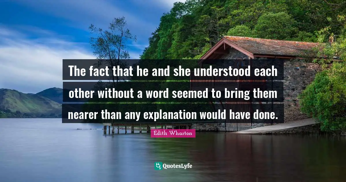 The fact that he and she understood each other without a word seemed to bring them nearer than any explanation would have done.