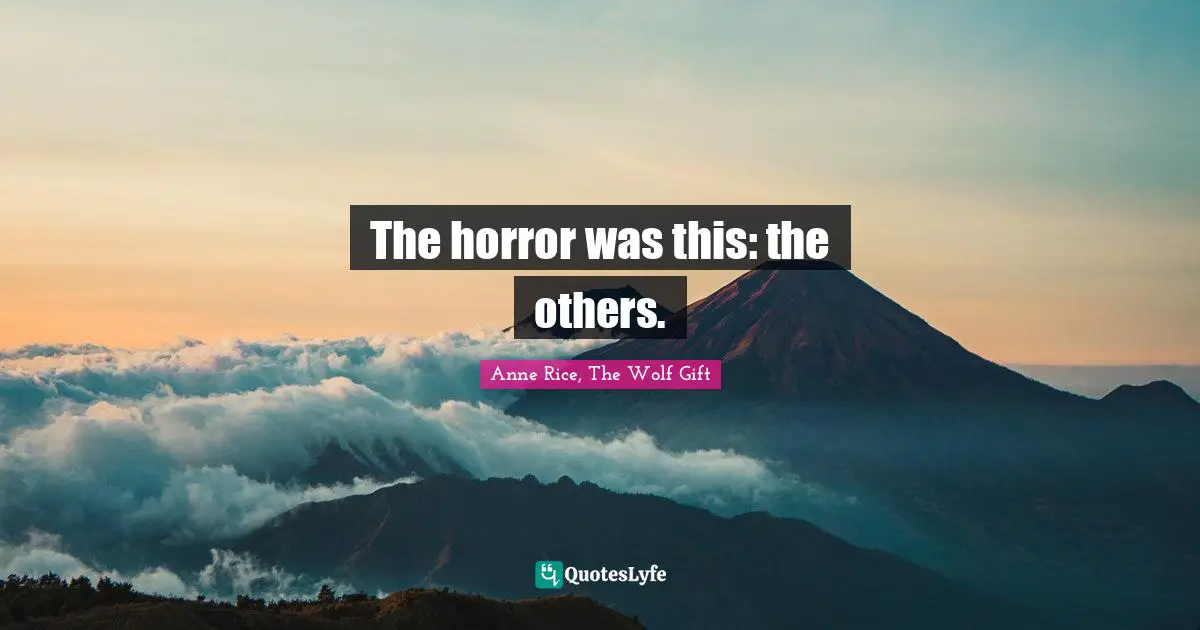 The horror was this: the others.