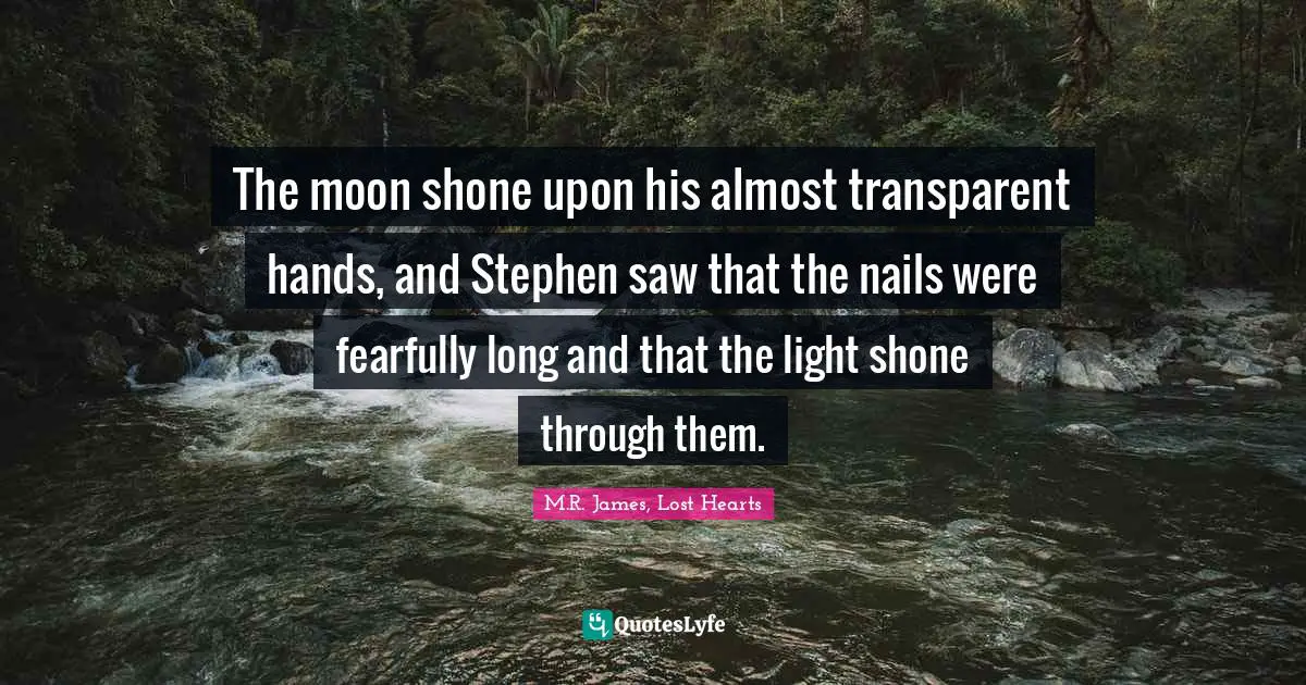The moon shone upon his almost transparent hands, and Stephen saw that the nails were fearfully long and that the light shone through them.