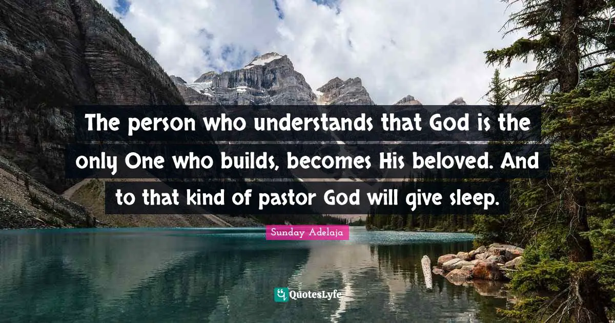 The person who understands that God is the only One who builds, becomes His beloved. And to that kind of pastor God will give sleep.
