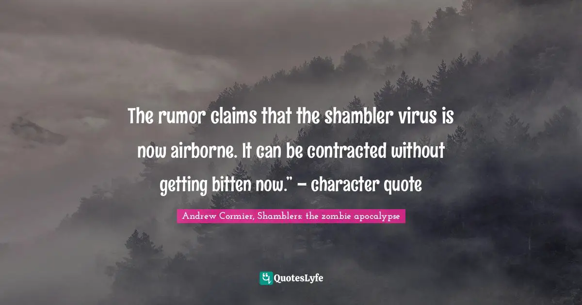 Zombie Apocalypse Quotes: "The rumor claims that the shambler virus is now airborne. It can be contracted without getting bitten now.” – character quote"