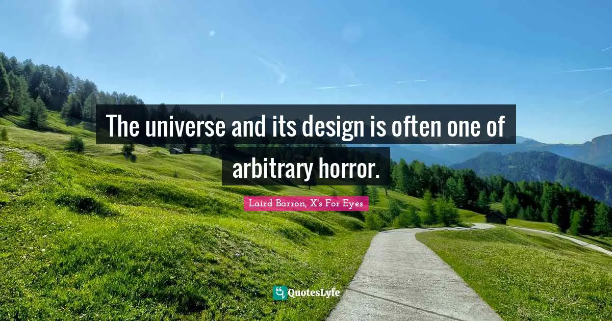 The universe and its design is often one of arbitrary horror.