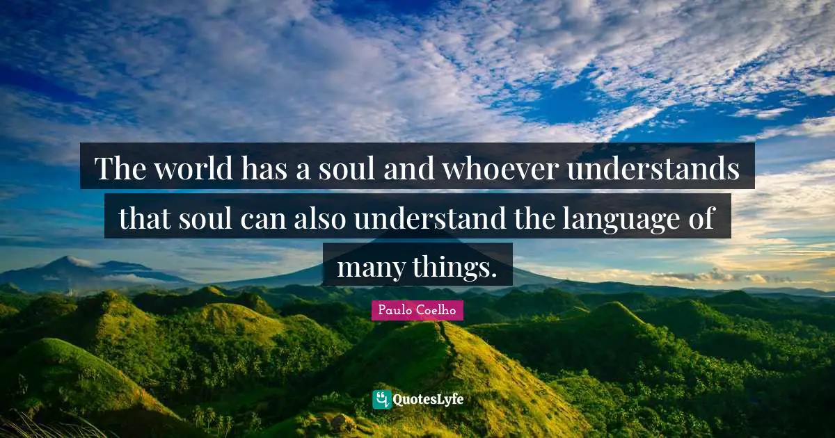 The world has a soul and whoever understands that soul can also understand the language of many things.