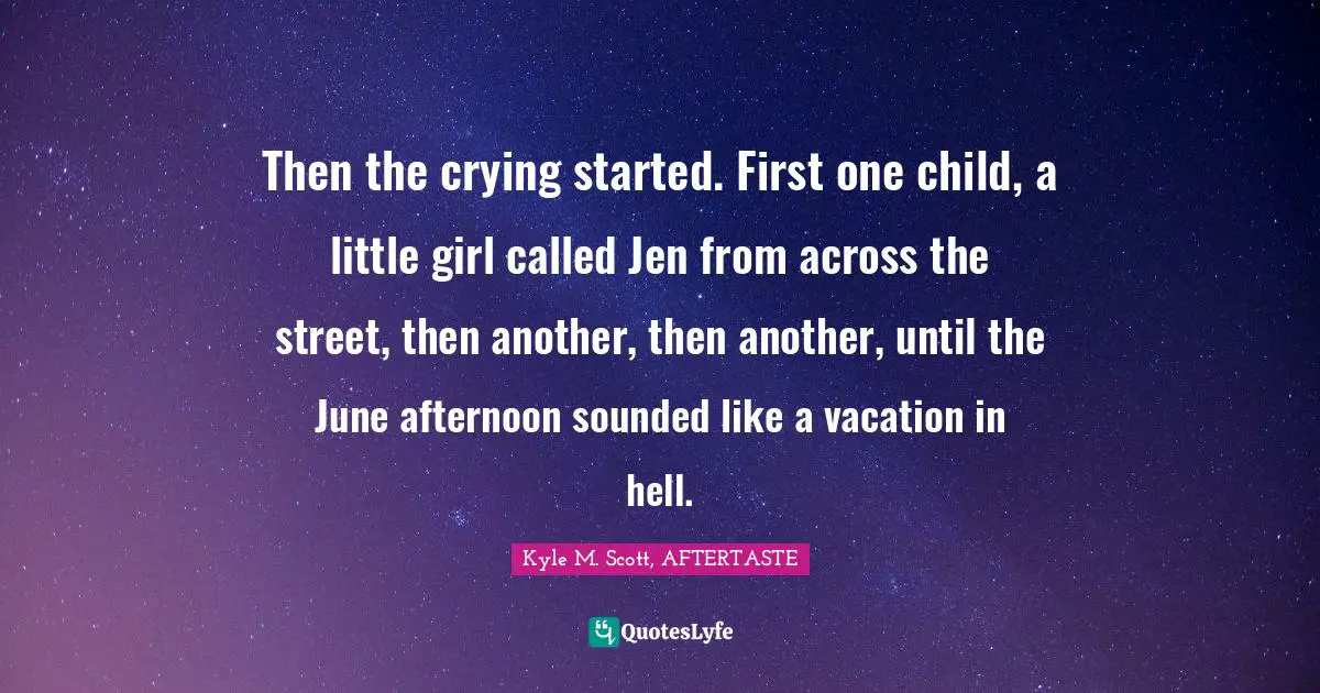 Then the crying started. First one child, a little girl called Jen from across the street, then another, then another, until the June afternoon sounded like a vacation in hell.