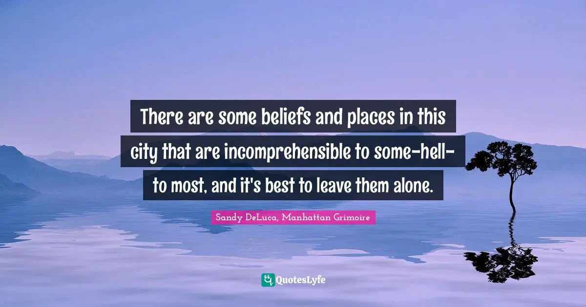 There are some beliefs and places in this city that are incomprehensible to some-hell-to most, and it's best to leave them alone.