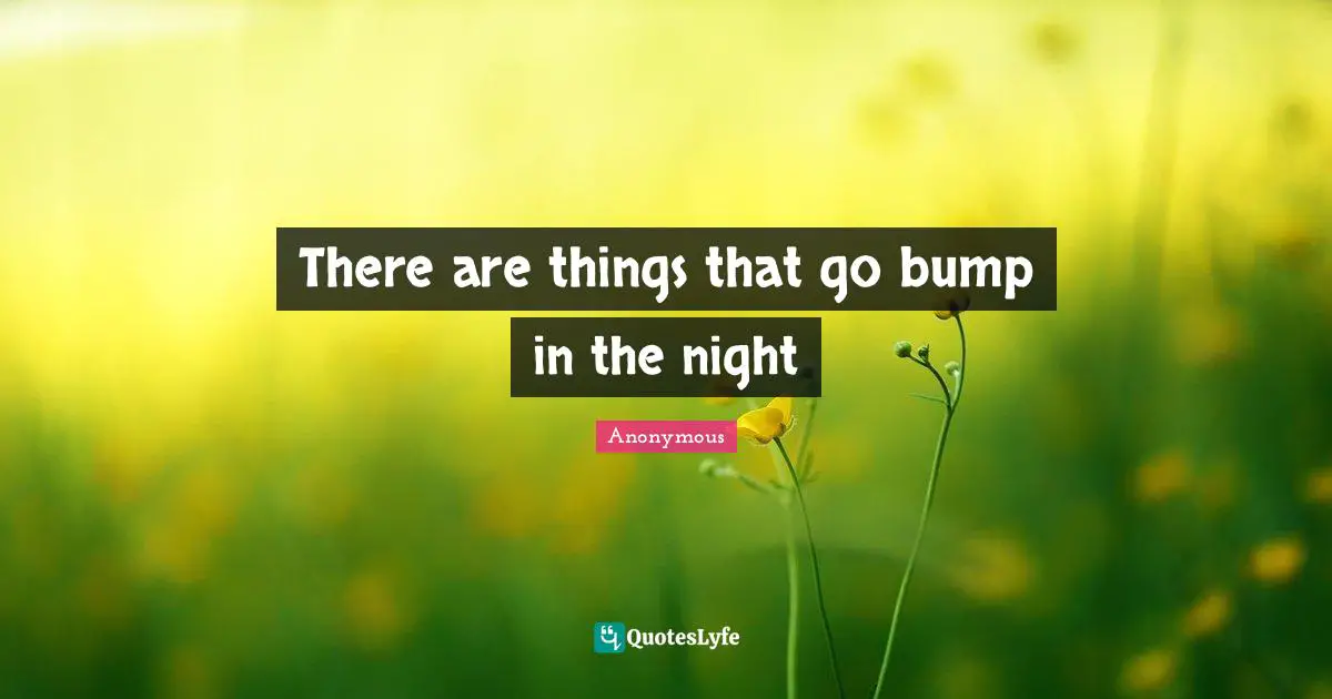 There are things that go bump in the night