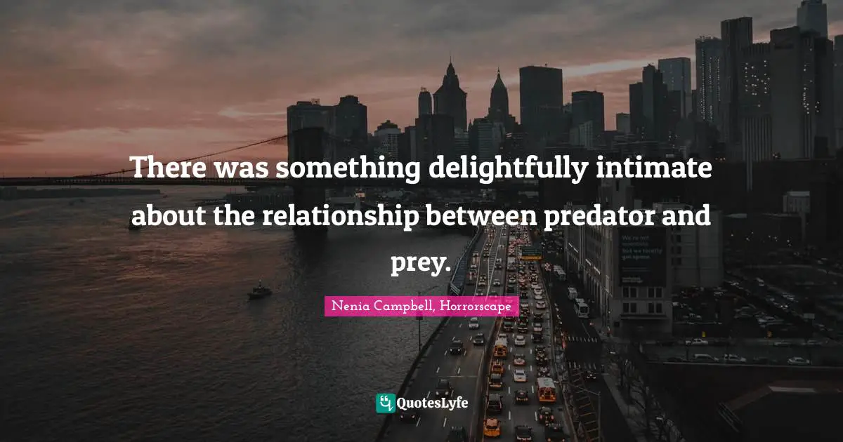 There was something delightfully intimate about the relationship between predator and prey.