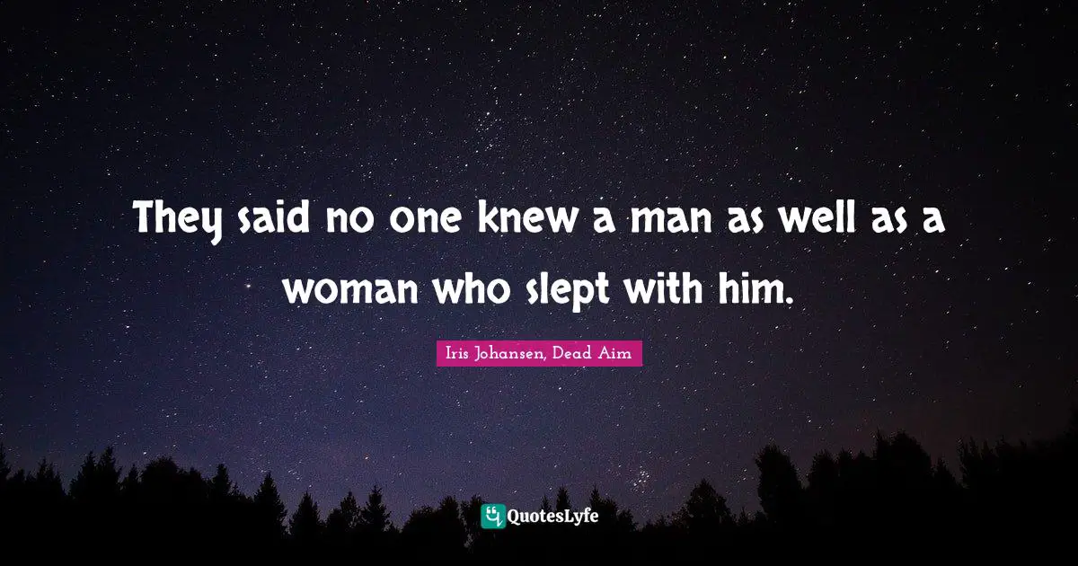 They said no one knew a man as well as a woman who slept with him.
