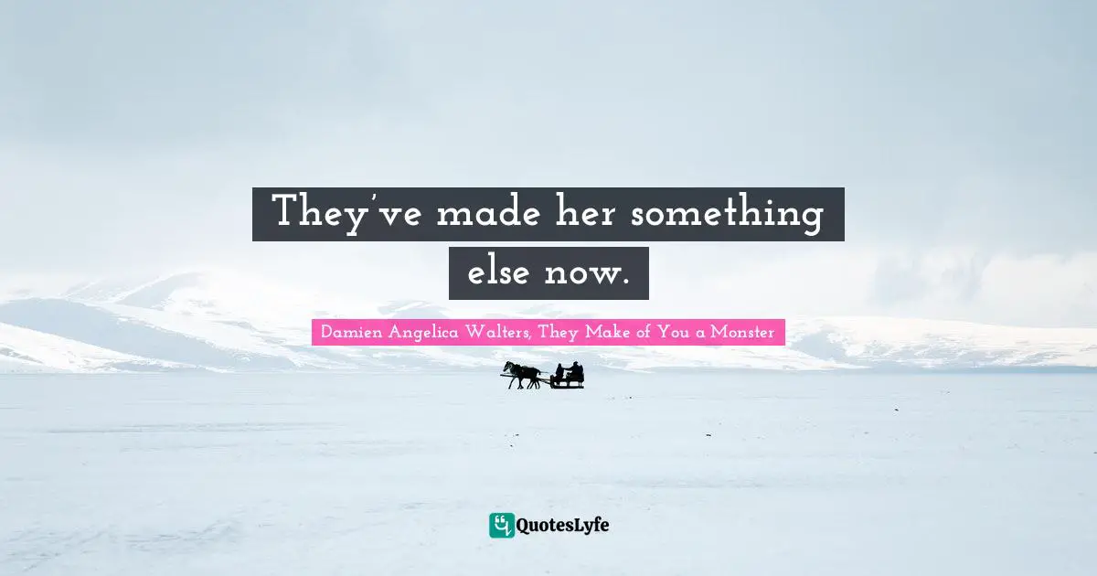 They’ve made her something else now.