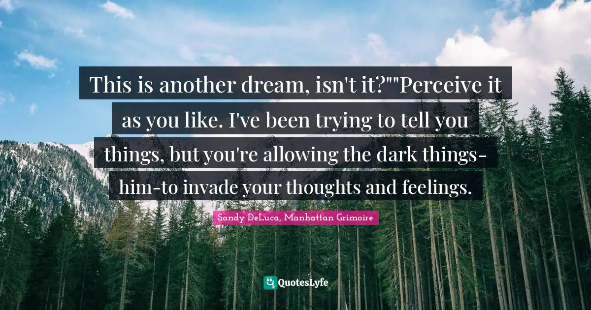 This is another dream, isn't it?""Perceive it as you like. I've been trying to tell you things, but you're allowing the dark things-him-to invade your thoughts and feelings.