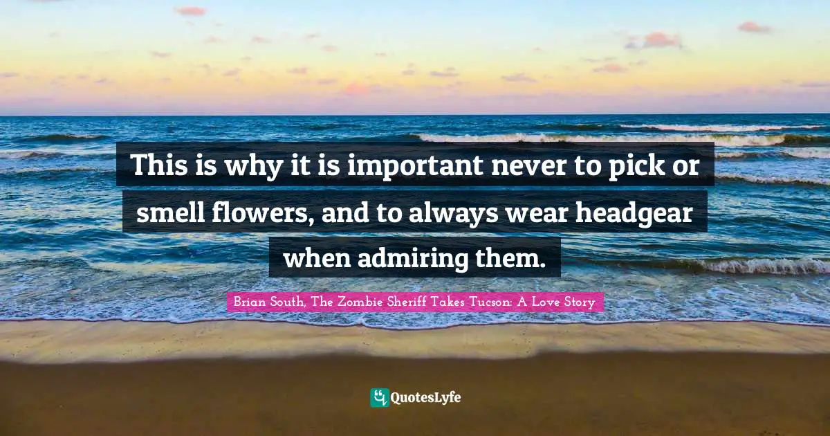 This is why it is important never to pick or smell flowers, and to always wear headgear when admiring them.