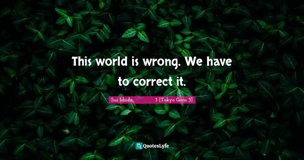 This world is wrong. We have to correct it.