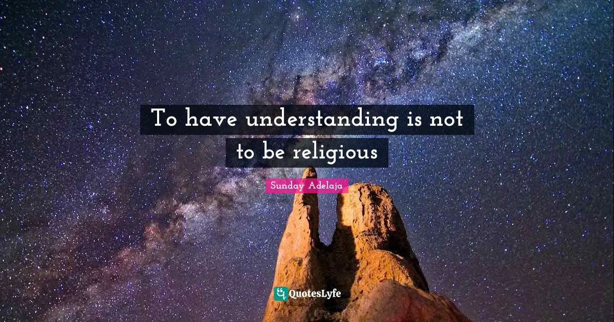 To have understanding is not to be religious
