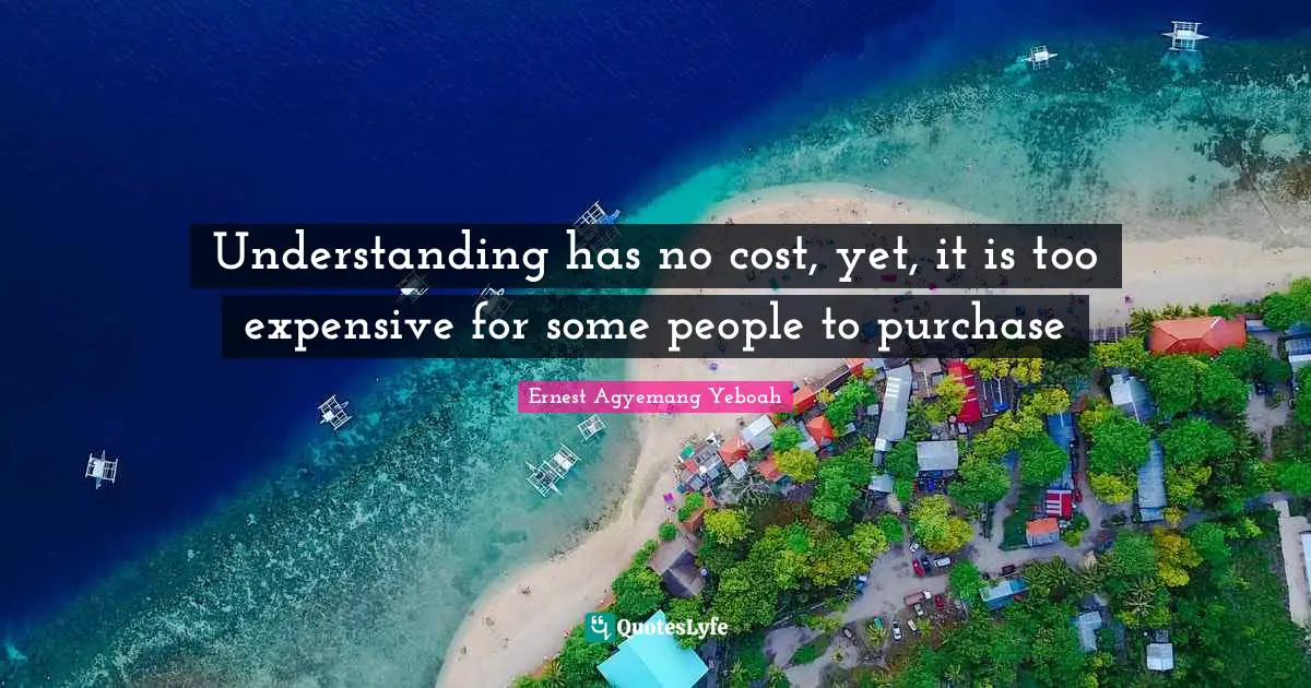 Understanding has no cost, yet, it is too expensive for some people to purchase