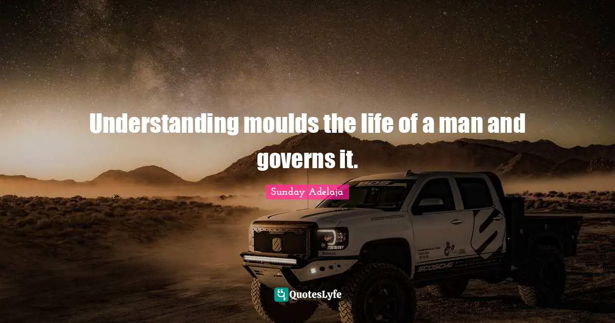 Understanding moulds the life of a man and governs it.
