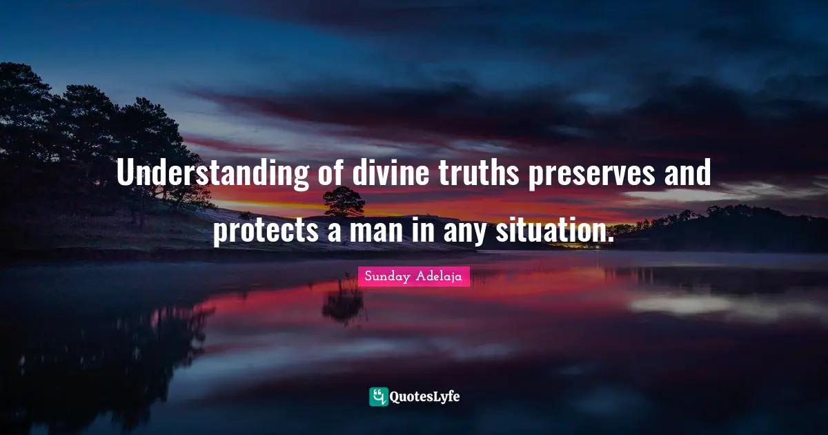 Understanding of divine truths preserves and protects a man in any situation.
